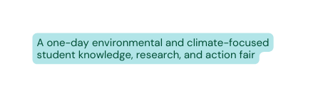 A one day environmental and climate focused student knowledge research and action fair