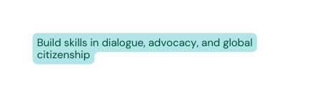 Build skills in dialogue advocacy and global citizenship